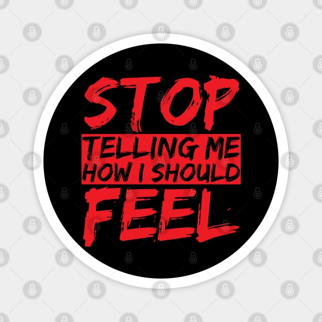 STOP telling me how I should FEEL Magnet by chrisnazario